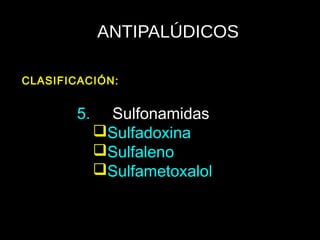 ANTIPALÚDICOS
5. Sulfonamidas
Sulfadoxina
Sulfaleno
Sulfametoxalol
CLASIFICACIÓN:
 