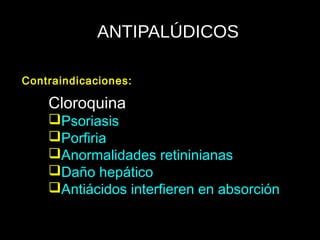 ANTIPALÚDICOS
Cloroquina
Psoriasis
Porfiria
Anormalidades retininianas
Daño hepático
Antiácidos interfieren en absorción
Contraindicaciones:
 