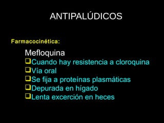 ANTIPALÚDICOS
Mefloquina
Cuando hay resistencia a cloroquina
Vía oral
Se fija a proteínas plasmáticas
Depurada en hígado
Lenta excerción en heces
Farmacocinética:
 