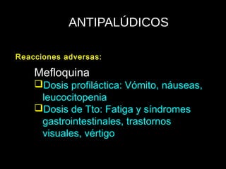 ANTIPALÚDICOS
Mefloquina
Dosis profiláctica: Vómito, náuseas,
leucocitopenia
Dosis de Tto: Fatiga y síndromes
gastrointestinales, trastornos
visuales, vértigo
Reacciones adversas:
 