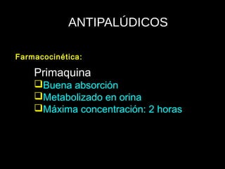 ANTIPALÚDICOS
Primaquina
Buena absorción
Metabolizado en orina
Máxima concentración: 2 horas
Farmacocinética:
 