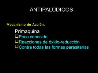 ANTIPALÚDICOS
Primaquina
Poco conocido
Reacciones de óxido-reducción
Contra todas las formas parasitarias
Mecanismo de Acción:
 