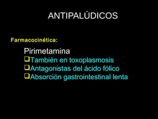 ANTIPALÚDICOS
Pirimetamina
También en toxoplasmosis
Antagonistas del ácido fólico
Absorción gastrointestinal lenta
Farmacocinética:
 