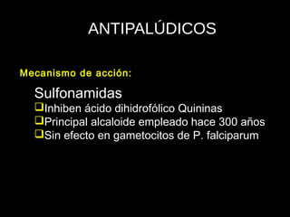 ANTIPALÚDICOS
Sulfonamidas
Inhiben ácido dihidrofólico Quininas
Principal alcaloide empleado hace 300 años
Sin efecto en gametocitos de P. falciparum
Mecanismo de acción:
 