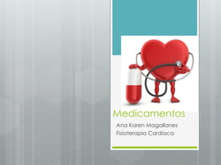 Medicamentos
Ana Karen Magallanes
Fisioterapia Cardiaca
 