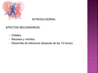 NITROGLICERINA
EFECTOS SECUNDARIOS:
 Cefalea.
 Nàuseas y vòmitos.
 Desarrollo de tolerancia (después de las 12 horas).
 