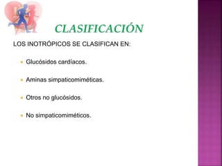 LOS INOTRÓPICOS SE CLASIFICAN EN:
 Glucósidos cardíacos.
 Aminas simpaticomiméticas.
 Otros no glucósidos.
 No simpaticomiméticos.
 