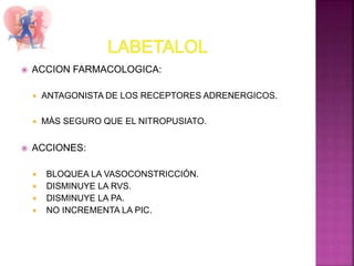  ACCION FARMACOLOGICA:
 ANTAGONISTA DE LOS RECEPTORES ADRENERGICOS.
 MÀS SEGURO QUE EL NITROPUSIATO.
 ACCIONES:
 BLOQUEA LA VASOCONSTRICCIÓN.
 DISMINUYE LA RVS.
 DISMINUYE LA PA.
 NO INCREMENTA LA PIC.
 