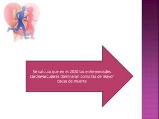 Se calcula que en el 2020 las enfermedades
cardiovasculares dominaran como las de mayor
causa de muerte
 