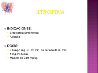  INDICACIONES:
 Bradicardia Sintomàtica
 Asistolia
 DOSIS:
 0.5 mg-1 mg i.v. c/3 min en periodo de 30 min.
 1 mg c/3-5 min.
 Màximo de 0,04 mg/kg.
 