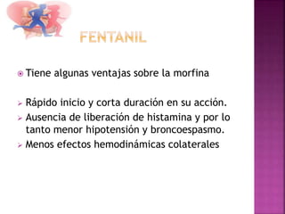  Tiene algunas ventajas sobre la morfina
 Rápido inicio y corta duración en su acción.
 Ausencia de liberación de histamina y por lo
tanto menor hipotensión y broncoespasmo.
 Menos efectos hemodinámicas colaterales
 