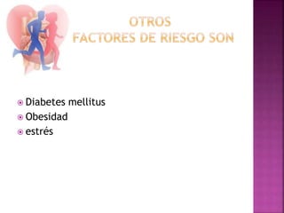  Diabetes mellitus
 Obesidad
 estrés
 