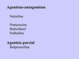 Agonistas-antagonistas

 Nalorfina

 Pentazocina
 Bultorfanol
 Nalbufina

Agonista parcial
 Bulprenorfina
 