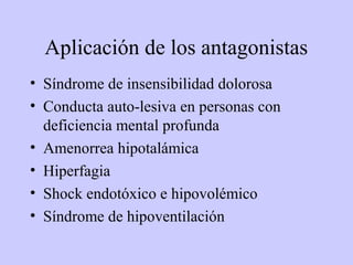 Aplicación de los antagonistas
• Síndrome de insensibilidad dolorosa
• Conducta auto-lesiva en personas con
  deficiencia mental profunda
• Amenorrea hipotalámica
• Hiperfagia
• Shock endotóxico e hipovolémico
• Síndrome de hipoventilación
 