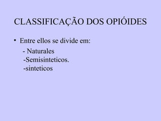 CLASSIFICAÇÃO DOS OPIÓIDES

• Entre ellos se divide em:
   - Naturales
   -Semisinteticos.
   -sinteticos
 