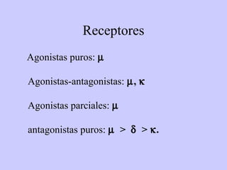 Receptores
Agonistas puros: µ

Agonistas-antagonistas: µ, κ

Agonistas parciales: µ

antagonistas puros: µ > δ > κ.
 