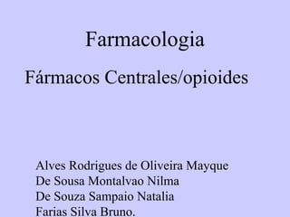 Farmacologia
Fármacos Centrales/opioides



 Alves Rodrigues de Oliveira Mayque
 De Sousa Montalvao Nilma
 De Souza Sampaio Natalia
 Farias Silva Bruno.
 