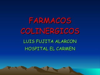 FARMACOS COLINERGICOS LUIS FUJITA ALARCON HOSPITAL EL CARMEN 