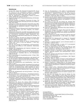 S198 Jornal de Pediatria - Vol. 80, Nº5(supl), 2004
Referências
1. Escobar AMU, Ogawa AR, Hiratsuka M, Kawashita MY, Teruya
PY, Grisi S, et al. Aleitamento materno e condições
socioeconômico-culturais: fatores que levam ao desmame
precoce. Rev Bras Saude Mater Infant. 2002;2:253-61.
2. Hale TW. Medications in breastfeeding mothers of preterm
infants. Pediatr Ann. 2003;32:337-47.
3. Howard CR, Lawrence RA. Drugs and breastfeeding. Clin Perinatol.
1999;26:447-78.
4. American Academy of Pediatrics, Committee on drugs. The
transfer of drugs and other chemicals into human milk. Pediatrics.
2001;108:776-89.
5. Lamounier JA, Cabral CM, Oliveira BC, Oliveira AB, Júnior AMO,
Silva APA. O uso de medicamentos em puérperas interfere nas
recomendações ao aleitamento materno? J Pediatr (Rio J).
2002;78:57-61.
6. Anderson PO, Pochop LS, Manoguerra AS. Adverse drug reactions
in breastfed infants: Less than imagined. Clin Pediatr.
2003;42:325-40.
7. Lamounier JA, Chaves RG, Lana APB. Atualização sobre o uso de
medicamentos durante amamentação. Sociedad Iberoamericana
de Información Científica; 2004. Disponível em:
www.siicsalud.com/dato/dat037/004423003.htm. Acessado: 10
de maio de 2004.
8. Ministério da Saúde, Secretaria de Políticas de Saúde, Área
Técnica de Saúde da Criança. Amamentação e uso de drogas.
Brasília: Ministério da Saúde; 2000.
9. Begg EJ, Duffull SB, Hackett LP, Ilett KF. Studying drugs in
human milk: Time to unify the approach. J Hum Lact.
2002;18:323-32.
10. Hale TW. Drug therapy and breastfeeding: pharmacokinetics,
risk factors, and effects on milk production. Neoreviews.
2004;5:e164.
11. Auerbach KG. Breastfeeding and maternal medication use.
JOGNN. 1999;28:554-63.
12. Besunder JB, Reed MD, Blumer JL. Principles of drug biodisposition
in the neonate: A critical evaluation of the pharmacokinetic-
pharmacodynamic intereface (Pat II). Clin Pharmacokin.
1988;14:261-86.
13. Ito S. Drug therapy for breastfeeding women. N Engl J Med.
2000;343:118-26.
14. Dicionário de Especialidades Farmacêuticas: DEF 2003/04. 32ª
ed. Rio de Janeiro: Editora de Publicações Científicas; 2003.
15. Hagg S, Spigset O. Anticonvulsivant use during lactation. Drug
Safety. 2000;22:425-40.
16. Winans EA. Antipsychotics and breastfeeding. J Hum Lact.
2001;17:344-7.
17. World Health Organization/UNICEF. Breastfeeding and maternal
medication. Recommendations for drugs in the eleventh WHO
model list of essential drugs. 2002. Available at: http://
www.who.int/child-adolescent-health/New Publications/
NUTRITION/BF_Maternal_Medication.pdf. Accessed: May 19,
2004.
18. Winans EA. Antidepressant use during lactation. J Hum Lact.
2001;17:256-61.
19. Bar-Oz B, Bulkowstein M, Benyamini L, Greenberg R, Soriano I,
Zimmerman D, et al. Use of antibiotic and analgesic drugs
during lactation. Drug Saf. 2003;26:925-35.
20. Pietrement C, Maltot L, Santerne B, Roussel B, Motte J, Morville
P. Neonatal acute failure secondary to maternal exposure to
Telmisartan, angiotensin II receptor antagonist. J Perinatol.
2003;23:254-5.
21. Beardmore KS, Morris JM, Gallery EDM. Excretion of
antihypertensive medication into human breast milk: a systematic
review. Hypertens Pregnancy. 2002;21:85-95.
22. Moretti ME, Lee A, Ito S. Which drugs are contraindicated during
breastfeeding? Practice Guidelines. Can Fam Physician.
2000;46:1753-7.
23. Nice FJ, Snyder JL, Kotansky BC. Breastfeeding and over-the-
counter medications. J Hum Lact. 2000;16:319-31.
24. Chin KG, McPherson CE, Hoffman M, Kuchta A, Mactal-Haaf C.
Use of anti-infective agents during lactation: Part 2:
Aminoglycosides, macrolides, quinolones, sulfonamides,
trimethoprim, tetracyclines, chloramphenicol, clindamycin, and
metronidazole. J Hum Lact. 2001;17:54-65.
25. Chin KG, Mactal-Haaf C, McPherson CE. Use of anti-infective
agents during lactation. Part 1: Beta-lactam antibiotics,
vancomycin, quinupristin-dalfopristin and linezolid. J Hum Lact.
2000;16:351-8.
26. Tran JH, Montakantikul P. The safety of antituberculosis
medications during breastfeeding. J Hum Lact. 1998;14:337-40.
27. Mactal-Haaf C, Hoffman M, Kuchta A. Use of anti-infective
agents during lactation. Part 3: Antirals, antifungals and urinary
antiseptics. J Hum Lact. 2001;17:160-6.
28. Aljazaf K, Hale TW, Ilett KF, Hartmann PE, Mitoulas LR, Kristensen
JH, et al. Pseudoephedrine: effects on milk production in women
and estimation of infant exposure via breastmilk. Br J Clin
Pharmacol. 2003;56:18-24.
29. Del Ciampo LA, Ricco RG, Del Ciampo IRL, Almeida CAN.
Fármacos contra-indicados durante o aleitamento materno. In:
Del Ciampo LA, Ricco RG, Almeida CAN, editores. Aleitamento
materno – Passagens e transferências mãe-filho. São Paulo:
Editora Atheneu; 2004. p. 95-8.
30. Gabay MP. Galatogogues: Medications that induce lactation. J
Hum Lact. 2002;18:274-9.
31. Da Silva OP, Knoppert DC, Angelini MM, Forret PA. Effect of
domperidone on milk production in mothers of premature
newborns: a randomized, double-blind, placebo-controlled trial.
CMAJ. 2001;164:17-21.
32. Budd SC, Erdman SH, Long DM, Trombley SK, Udall JN. Improved
lactation with metoclopramide: a case report. Clin Pediatr.
1993;32:53-7.
33. Banapurmath CR, Banapurmath S, Kesaree N. Successful
lactation in surrogate mothers. Indian J Paediat. 1993;60:
693-743.
34. Hallbauer U. Sulpiride (Egonyl)- use to stimulate lactation. S
Afric Med J. 1997;87:774-5.
35. Nemba K. Induced lactation: a study of 37 non-puerperal
mothers. J Trop Paediat. 1994;40:240-2.
36. Biervliet PF, Maguiness SD, Hay DM, Killick SR, Atkin SL. Case
report: Induction of lactation in the intended mother of a
surrogate pregnancy. Hum Reprod. 2001;16:581-3.
37. Kauppila A, Kivinen S, Ylikorkala O. A dose response relation
between improved lactation and metoclopramide. Lancet.
1981;1:1175-7.
38. Neville MC. Anatomy and physiology of lactation. Pediatr Clin
North Am. 2001;48:13-34.
39. Treffers PE. Breastfeeding and contraception. Ned Tijdschr
Geneeskd. 1999;143:1900-4.
40. Neville MC, Walsh CT. Effects of drugs on milk secretion and
composition. In: Bennett PN, ed. Drugs and human lactation.
Amsterdam, The Netherlands: Elselvier; 1996. p. 15-46.
41. Batstra L, Neeleman J, Hadders-Algra M. Can breast feeding
modify the adverse effects of smoking during pregnancy on the
child’s cognitive development? J Epidemiol Community Health.
2003;57:403-4.
42. Hopp L, Haider B, Iffy L. Myocardial infarction postpartum in
patients taking bromocriptine for the prevention of breast
engorgement. J Cardiol. 1996;57:227-32.
43. Rayburn WF. Clinical commentary: The bromocriptine (Parlodel)
controversy and recommendations for lactation suppress. Am J
Perinatol. 1996;13:69-71.
44. De Groot AN, Van Dongen PW, Vree TB, Hekster YA, Van
Roosmalen J. Ergot alkaloids. Current status and review of
clinical pharmacology and therapeutic use compared with other
oxytocics in obstetrics and gynaecology. Drugs. 1998;56:523-35.
45. Colo JAS, Horta MTN. Inhibición de la lactancia con lisurida:
evaluación clínica. Ginecol Obstet Méx. 1994;62:31-4.
46. Bagatin AC, Brito LMO, Doria EGC, Lamounier JA, Vieira GO,
Serva VMB. Amamentação e uso de drogas. In: Rego JD, editor.
Aleitamento materno. Rio de Janeiro: Atheneu; 2001.
47. Lamounier JA, Doria EGC, Bagatin AC, Vieira GO, Serva VMB,
Brito LMO. Medicamentos e amamentação. Revista Médica de
Minas Gerais. 2000;10:101-11.
Uso de medicamentos durante a lactação – Chaves RG e Lamounier JA
Correspondência:
Joel Alves Lamounier
Faculdade de Medicina, Universidade Federal de Minas Gerais
Avenida Alfredo Balena, 190
CEP 30130-100 – Belo Horizonte, MG
Fone: (31) 3248.9300
E-mail: joel@reitoria.ufmg.br
 