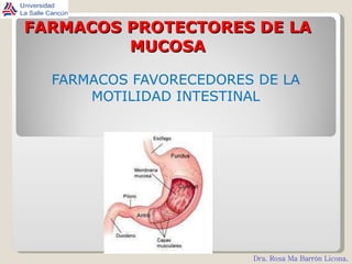 FARMACOS PROTECTORES DE LA MUCOSA FARMACOS FAVORECEDORES DE LA MOTILIDAD INTESTINAL Dra. Rosa Ma Barrón Licona . 