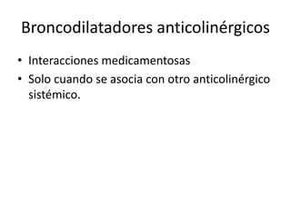 Broncodilatadores anticolinérgicos
• Interacciones medicamentosas
• Solo cuando se asocia con otro anticolinérgico
sistémico.
 