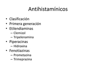 Antihistamínicos
• Clasificación
• Primera generación
• Etilendiaminas
– Clemizol
– Tripelenamina
• Piperacinas
– Hidroxina
• Fenotiazinas
– Prometazina
– Trimeprazina
 
