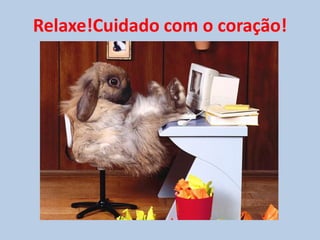 Relaxe!Cuidado com o coração!

 