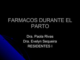 FARMACOS DURANTE EL PARTO Dra. Paola Rivas Dra. Evelyn Sequeira RESIDENTES I 