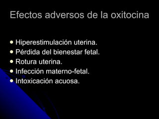 Efectos adversos de la oxitocina Hiperestimulación uterina. Pérdida del bienestar fetal. Rotura uterina. Infección materno-fetal. Intoxicación acuosa. 