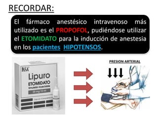 RECORDAR:
El fármaco anestésico intravenoso más
utilizado es el PROPOFOL, pudiéndose utilizar
el ETOMIDATO para la inducción de anestesia
en los pacientes HIPOTENSOS.
PRESION ARTERIAL
 