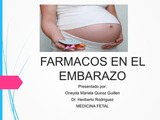 FARMACOS EN EL
EMBARAZO
Presentado por:
Oneyda Mariela Quiroz Guillen
Dr. Heriberto Rodríguez
MEDICINA FETAL
 