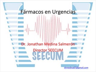 Fármacos en Urgencias
Dr. Jonathan Medina Salmerón
Director SEECUM
drmedina07@gmail.com
 