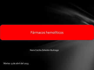 Fármacos hemolíticos
Nora Cecilia Zeledón Buitrago
Martes 9 de abril del 2013
 