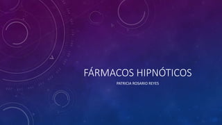 FÁRMACOS HIPNÓTICOS
PATRICIA ROSARIO REYES
 