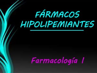 FÁRMACOS
HIPOLIPEMIANTES
Farmacología I
 