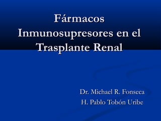 Fármacos
Inmunosupresores en el
   Trasplante Renal


           Dr. Michael R. Fonseca
           H. Pablo Tobón Uribe
 