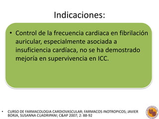 Indicaciones:
• Control de la frecuencia cardiaca en fibrilación
auricular, especialmente asociada a
insuficiencia cardíac...