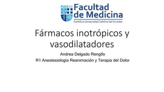 Fármacos inotrópicos y
vasodilatadores
Andrea Delgado Rengifo
R1 Anestesiología Reanimación y Terapia del Dolor
 