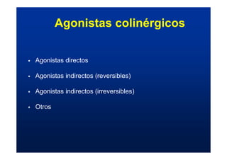 Agonistas colinérgicos
ƒ Agonistas directos
ƒ Agonistas indirectos (reversibles)
ƒ Agonistas indirectos (irreversibles)
ƒ Otros
 