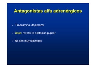 Antagonistas alfa adrenérgicos
ƒ Timoxamina, dapiprazol
ƒ Usos: revertir la dilatación pupilar
ƒ No son muy utilizados
 