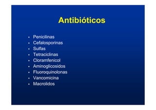 Antibióticos
ƒ Penicilinas
ƒ Cefalosporinas
ƒ Sulfas
ƒ Tetraciclinas
ƒ Cloramfenicol
ƒ Aminoglicosidos
ƒ Fluoroquinolonas
ƒ Vancomicina
ƒ Macrolidos
 