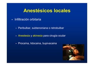ƒ Infiltración orbitaria
ƒ Peribulbar, subtenoniana o retrobulbar
ƒ Anestesia y akinesia para cirugía ocular
ƒ Procaína, lidocaina, bupivacaina
Anestésicos locales
 