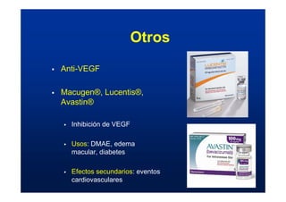 Otros
ƒ Anti-VEGF
ƒ Macugen®, Lucentis®,
Avastin®
ƒ Inhibición de VEGF
ƒ Usos: DMAE, edema
macular, diabetes
ƒ Efectos secundarios: eventos
cardiovasculares
 
