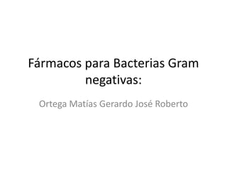 Fármacos para Bacterias Gram
negativas:
Ortega Matías Gerardo José Roberto

 