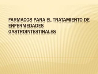 FARMACOS PARA EL TRATAMIENTO DE 
ENFERMEDADES 
GASTROINTESTINALES 
 