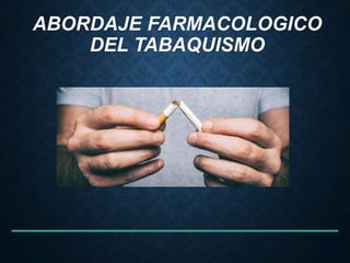ABORDAJE FARMACOLOGICO
DEL TABAQUISMO
 