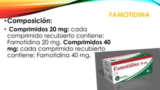 FAMOTIDINA
•Composición:
• Comprimidos 20 mg: cada
comprimido recubierto contiene:
Famotidina 20 mg. Comprimidos 40
mg: cada comprimido recubierto
contiene: Famotidina 40 mg.
 