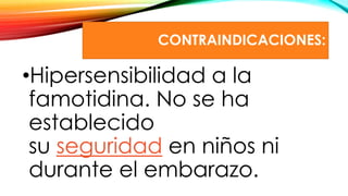 CONTRAINDICACIONES:
•Hipersensibilidad a la
famotidina. No se ha
establecido
su seguridad en niños ni
durante el embarazo.
 
