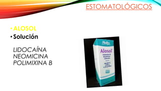 ESTOMATOLÓGICOS
•ALOSOL
•Solución
LIDOCAÍNA
NEOMICINA
POLIMIXINA B
 
