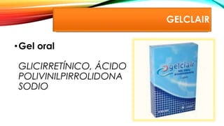 GELCLAIR
•Gel oral
GLICIRRETÍNICO, ÁCIDO
POLIVINILPIRROLIDONA
SODIO
 